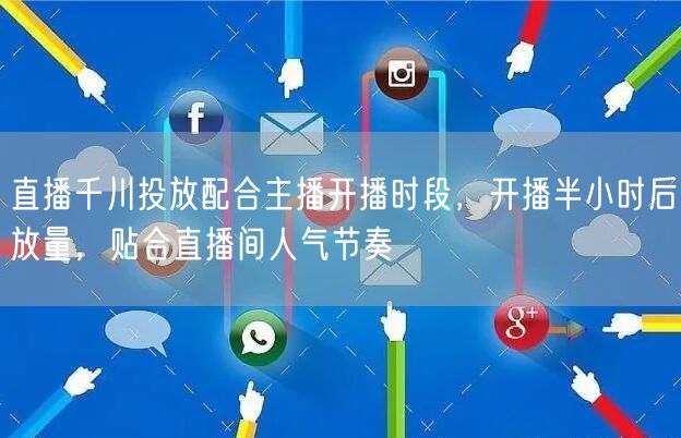 直播千川投放配合主播开播时段，开播半小时后放量，贴合直播间人气节奏