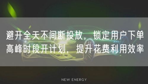 避开全天不间断投放，锁定用户下单高峰时段开计划，提升花费利用效率