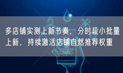 多店铺实测上新节奏，分时段小批量上新，持续激活店铺自然推荐权重