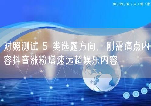 对照测试 5 类选题方向，刚需痛点内容抖音涨粉增速远超娱乐内容