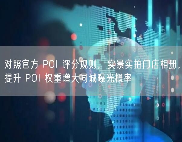 对照官方 POI 评分规则，实景实拍门店相册，提升 POI 权重增大同城曝光概率