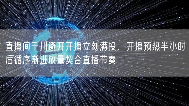 直播间千川避开开播立刻满投,开播预热半小时后循序渐进放量契合直播节奏
