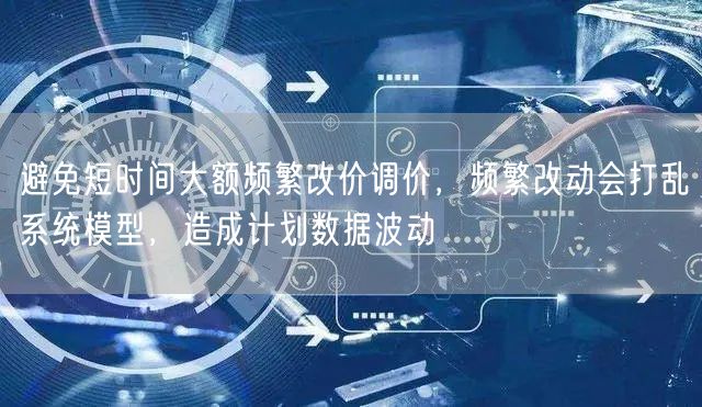 避免短时间大额频繁改价调价，频繁改动会打乱系统模型，造成计划数据波动
