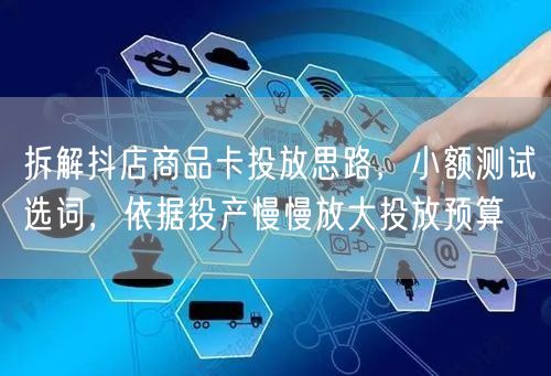 拆解抖店商品卡投放思路，小额测试选词，依据投产慢慢放大投放预算