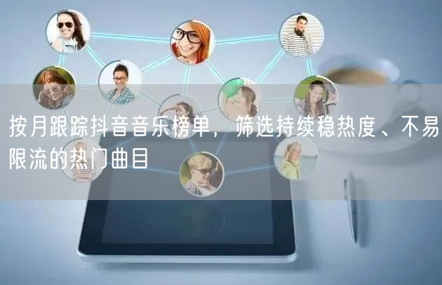 按月跟踪抖音音乐榜单，筛选持续稳热度、不易限流的热门曲目