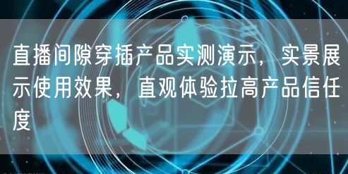 直播间隙穿插产品实测演示，实景展示使用效果，直观体验拉高产品信任度