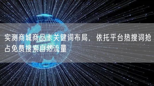 实测商城商品卡关键词布局，依托平台热搜词抢占免费搜索自然流量