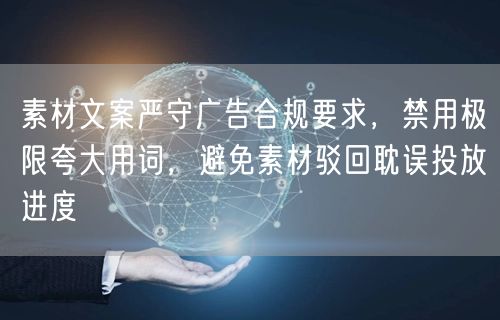 素材文案严守广告合规要求，禁用极限夸大用词，避免素材驳回耽误投放进度