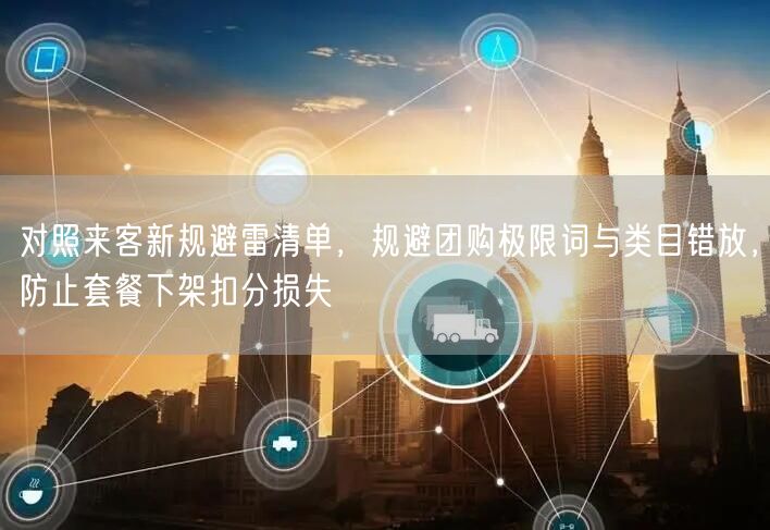 对照来客新规避雷清单，规避团购极限词与类目错放，防止套餐下架扣分损失