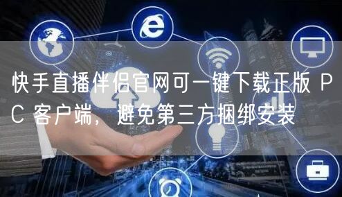 快手直播伴侣官网可一键下载正版 PC 客户端，避免第三方捆绑安装