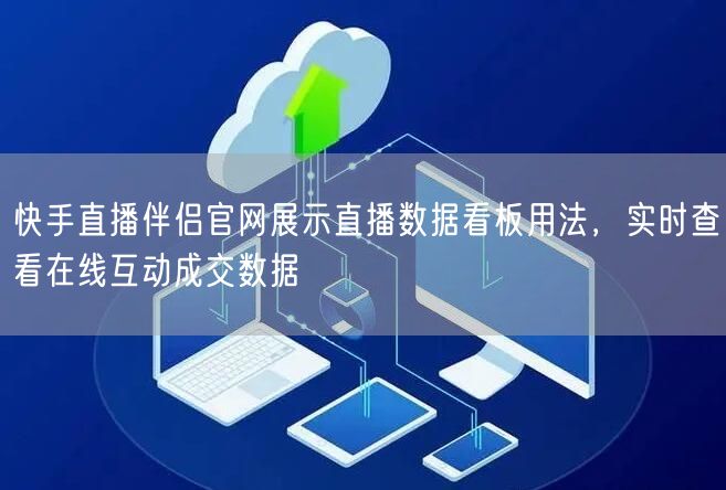 快手直播伴侣官网展示直播数据看板用法，实时查看在线互动成交数据