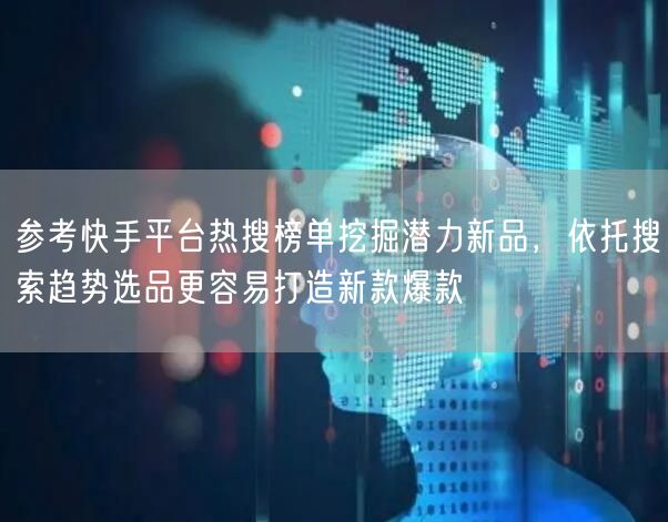 参考快手平台热搜榜单挖掘潜力新品，依托搜索趋势选品更容易打造新款爆款