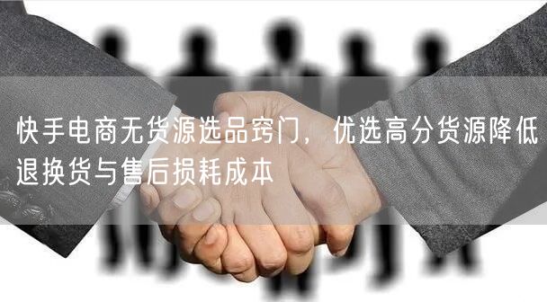 快手电商无货源选品窍门，优选高分货源降低退换货与售后损耗成本