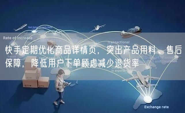 快手定期优化商品详情页，突出产品用料、售后保障，降低用户下单顾虑减少退货率