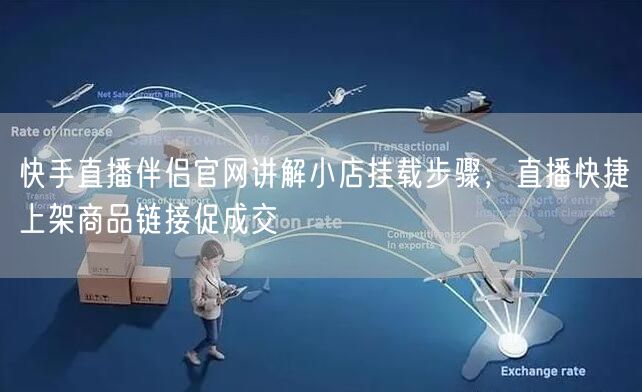 快手直播伴侣官网讲解小店挂载步骤，直播快捷上架商品链接促成交