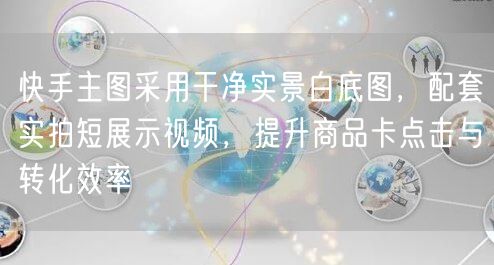 快手主图采用干净实景白底图，配套实拍短展示视频，提升商品卡点击与转化效率