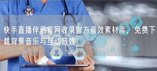 快手直播伴侣官网收录官方音效素材库，免费下载背景音乐与互动音效