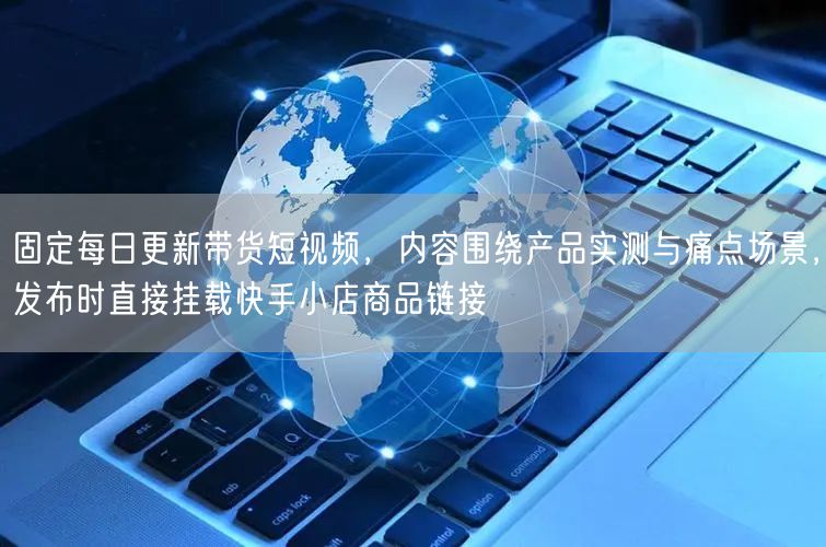 固定每日更新带货短视频，内容围绕产品实测与痛点场景，发布时直接挂载快手小店商品链