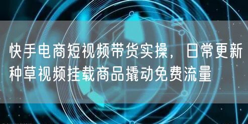 快手电商短视频带货实操，日常更新种草视频挂载商品撬动免费流量