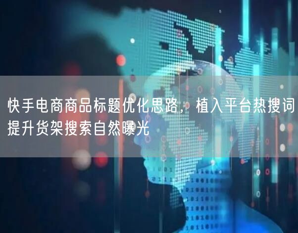 快手电商商品标题优化思路，植入平台热搜词提升货架搜索自然曝光