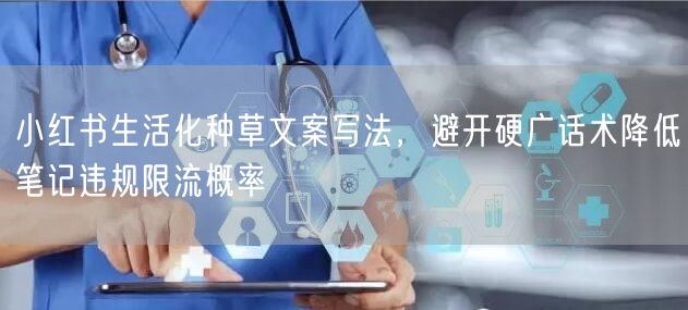 小红书生活化种草文案写法，避开硬广话术降低笔记违规限流概率