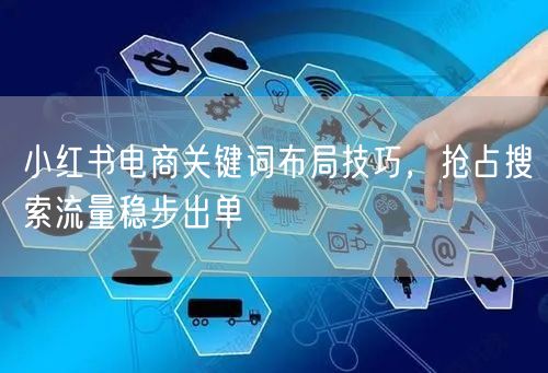 小红书电商关键词布局技巧，抢占搜索流量稳步出单
