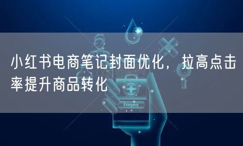 小红书电商笔记封面优化，拉高点击率提升商品转化