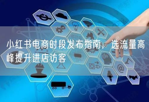小红书电商时段发布指南,选流量高峰提升进店访客