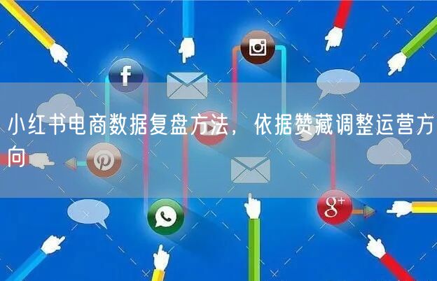 小红书电商数据复盘方法,依据赞藏调整运营方向