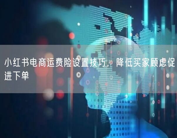 小红书电商运费险设置技巧,降低买家顾虑促进下单