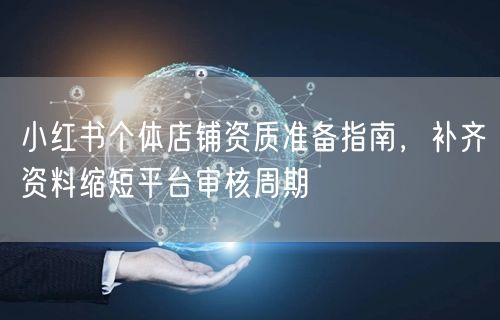 小红书个体店铺资质准备指南，补齐资料缩短平台审核周期