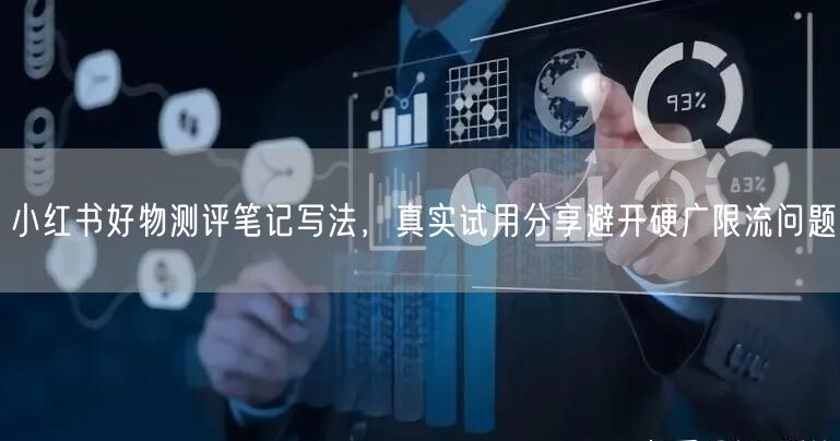 小红书好物测评笔记写法，真实试用分享避开硬广限流问题