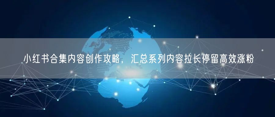 小红书合集内容创作攻略，汇总系列内容拉长停留高效涨粉