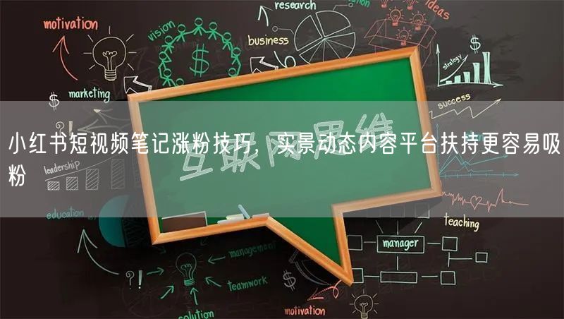 小红书短视频笔记涨粉技巧，实景动态内容平台扶持更容易吸粉