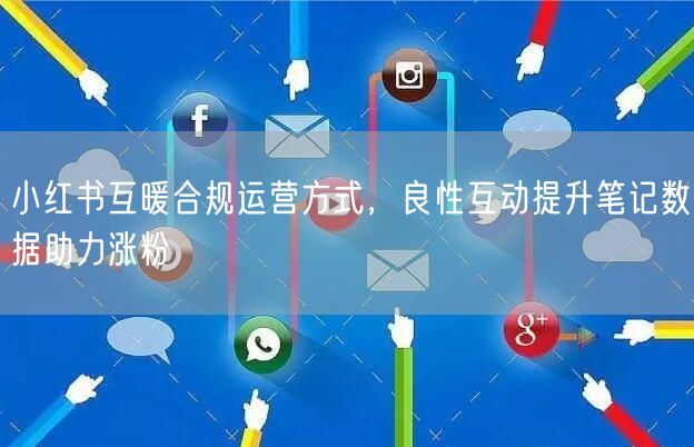 小红书互暖合规运营方式，良性互动提升笔记数据助力涨粉