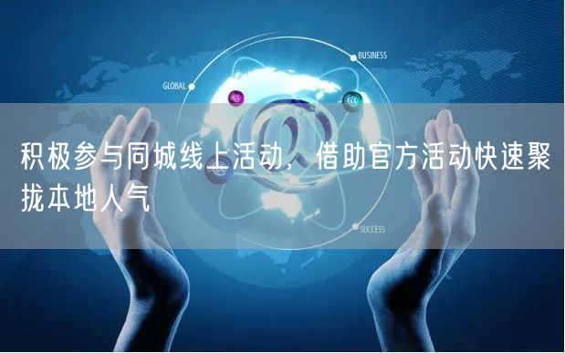 积极参与同城线上活动，借助官方活动快速聚拢本地人气