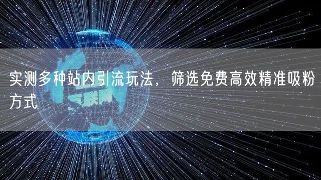 实测多种站内引流玩法,筛选免费高效精准吸粉方式
