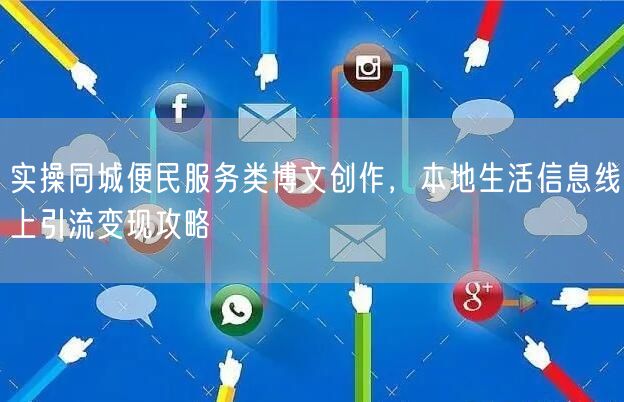 实操同城便民服务类博文创作，本地生活信息线上引流变现攻略