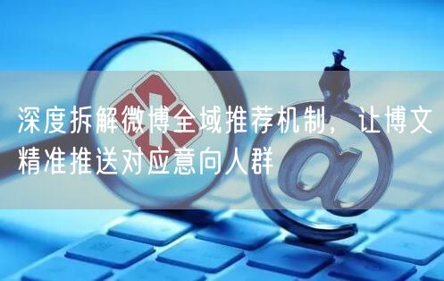 深度拆解微博全域推荐机制，让博文精准推送对应意向人群