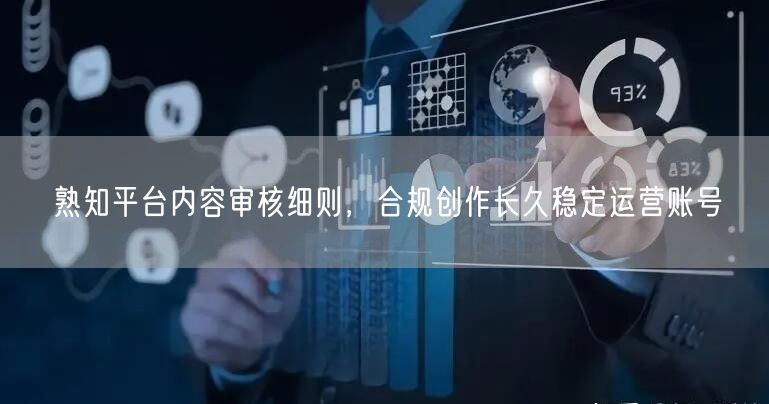 熟知平台内容审核细则，合规创作长久稳定运营账号