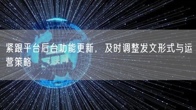 紧跟平台后台功能更新，及时调整发文形式与运营策略