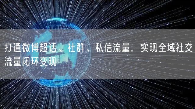 打通微博超话、社群、私信流量，实现全域社交流量闭环变现