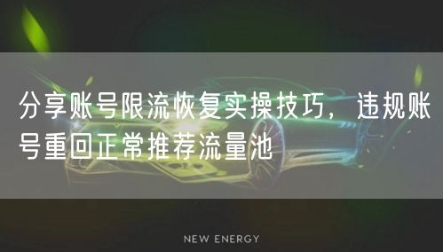 分享账号限流恢复实操技巧，违规账号重回正常推荐流量池