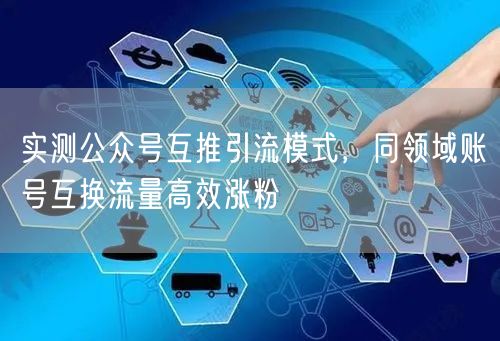 实测公众号互推引流模式，同领域账号互换流量高效涨粉