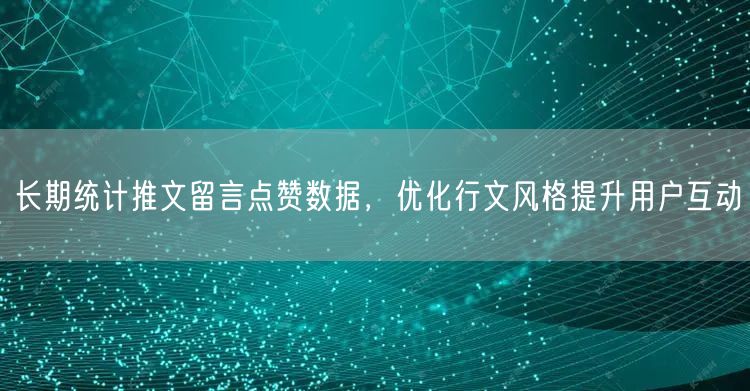 长期统计推文留言点赞数据，优化行文风格提升用户互动