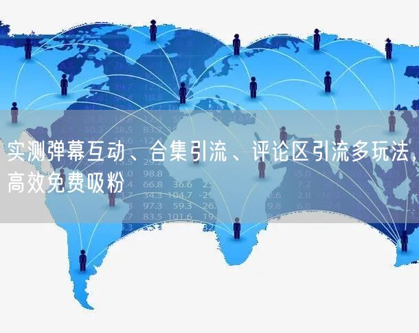 实测弹幕互动、合集引流、评论区引流多玩法，高效免费吸粉