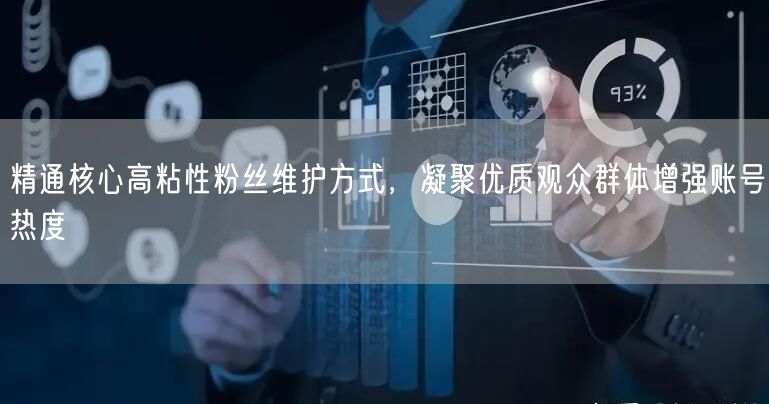 精通核心高粘性粉丝维护方式，凝聚优质观众群体增强账号热度