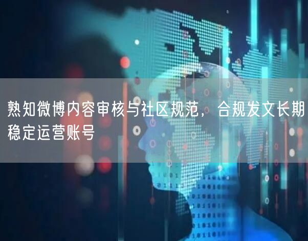 熟知微博内容审核与社区规范，合规发文长期稳定运营账号
