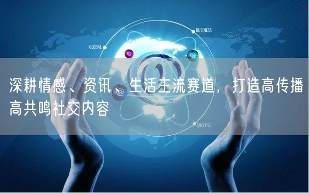 深耕情感、资讯、生活主流赛道，打造高传播高共鸣社交内容