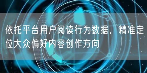 依托平台用户阅读行为数据，精准定位大众偏好内容创作方向